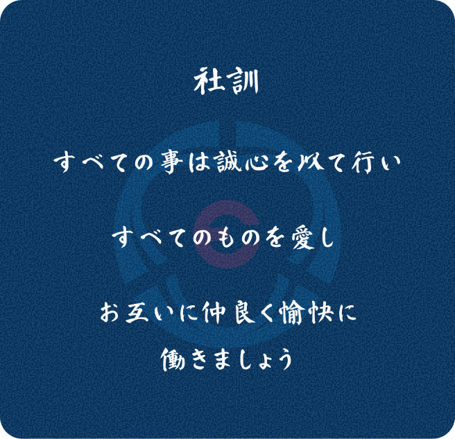 社訓 すべての事は誠心を以て行い すべてのものを愛し お互いに仲良く愉快に働きましょう